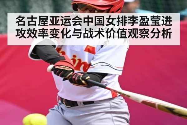 名古屋亚运会中国女排李盈莹进攻效率变化与战术价值观察分析
